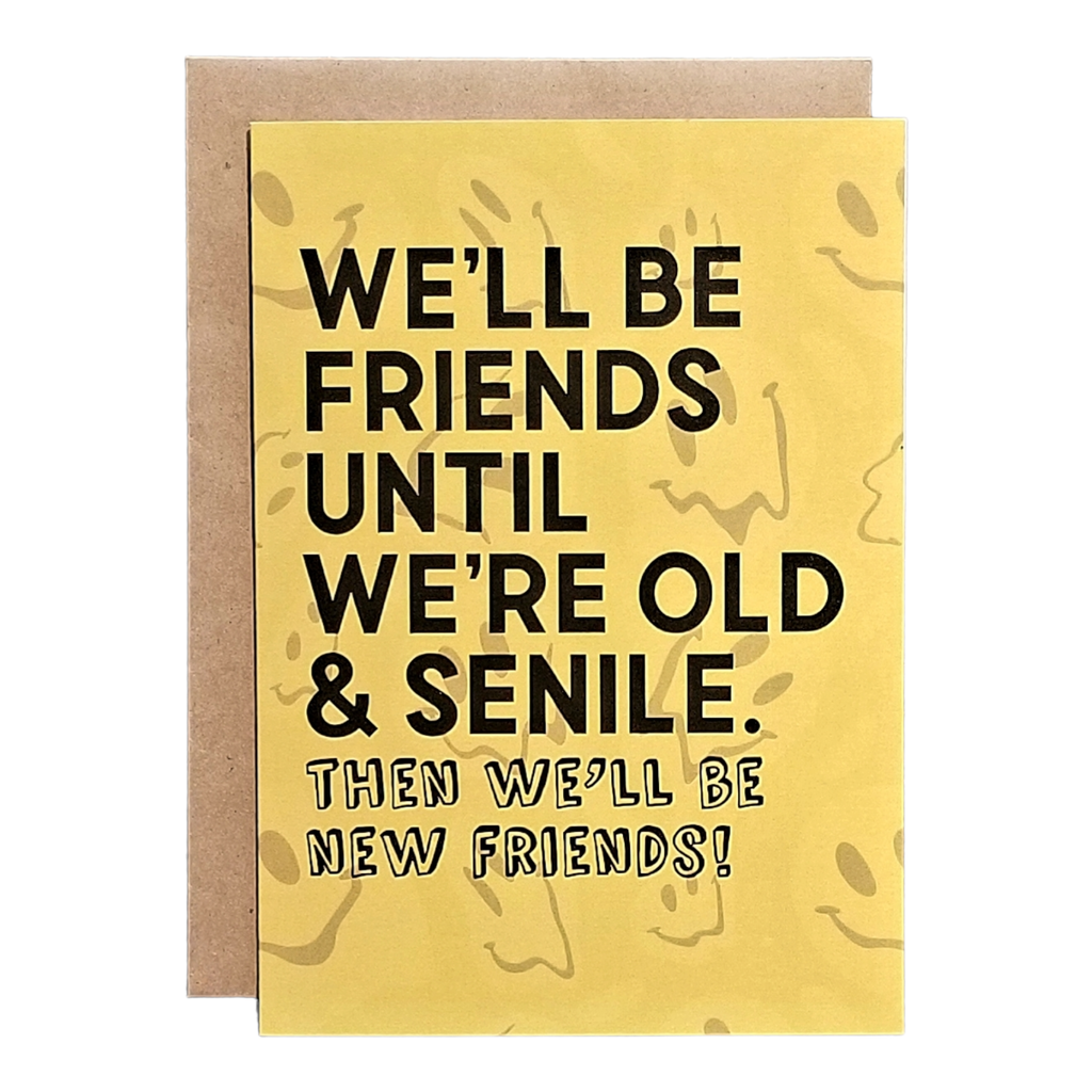 Yellow card with black text 'WE'LL BE FRIENDS UNTIL WE'RE OLD & SENILE. THEN WE'LL BE NEW FRIENDS!' on a white background.