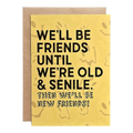 Yellow card with black text 'WE'LL BE FRIENDS UNTIL WE'RE OLD & SENILE. THEN WE'LL BE NEW FRIENDS!' on a white background.